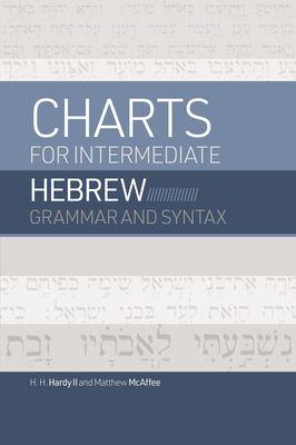 Charts for Intermediate Hebrew Grammar and Syntax: A Quick Reference Guide to Going Deeper with Biblical Hebrew - Hardy II, H H, and McAffee, Matthew