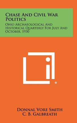 Chase and Civil War Politics: Ohio Archaeological and Historical Quarterly for July and October, 1930 - Smith, Donnal Vore, and Galbreath, C B (Introduction by)