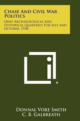 Chase and Civil War Politics: Ohio Archaeological and Historical Quarterly for July and October, 1930 - Smith, Donnal Vore, and Galbreath, C B (Introduction by)