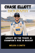 Chase Elliott Biography: Legacy on the Track: A Champion's Rise in NASCAR