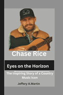 Chase Rice: Eyes on the Horizon: The Inspiring Story of a Country Music Icon