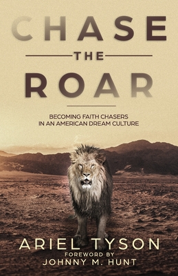 Chase the Roar: Becoming Faith Chasers in an American Dream Culture - Hunt, Johnny (Foreword by), and Tyson, Ariel