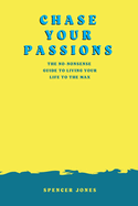 Chase Your Passions: The no-nonsense guide to living your life to the max