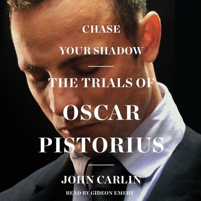 Chase Your Shadow: The Trials of Oscar Pistorius - Carlin, John, and Emery, Gideon (Read by)