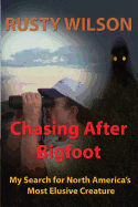 Chasing After Bigfoot: My Search for North America's Most Elusive Creature
