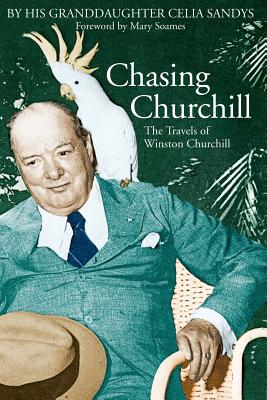 Chasing Churchill: The Travels of Winston Churchill - Sandys, Celia