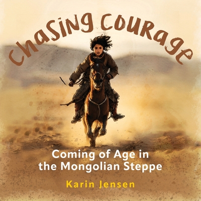 Chasing Courage: Coming of Age in the Mongolian Steppe - Jensen, Karin