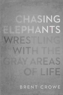 Chasing Elephants: Wrestling with the Gray Areas of Life - Crowe, Brent, PH.D.