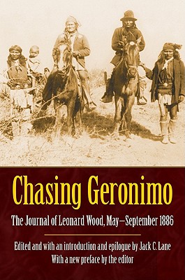 Chasing Geronimo: The Journal of Leonard Wood, May-September 1886 - Wood, Leonard, and Lane, Jack C (Introduction by)