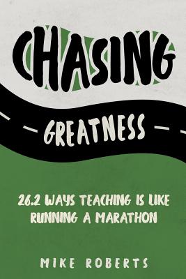 Chasing Greatness: 26.2 Ways Teaching Is Like Running a Marathon - Roberts, Mike