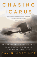 Chasing Icarus: The Seventeen Days in 1910 That Forever Changed American Aviation