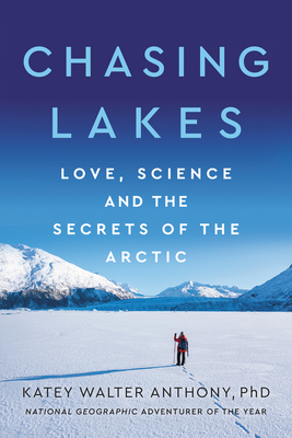 Chasing Lakes: Love, Science, and the Secrets of the Arctic - Walter Anthony, Katey