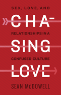 Chasing Love: Sex, Love, and Relationships in a Confused Culture
