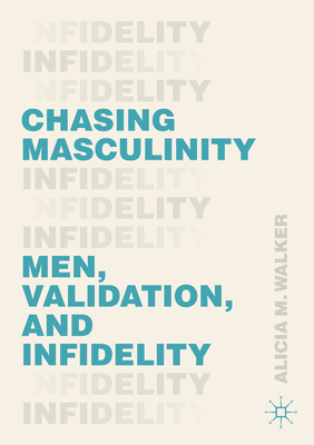 Chasing Masculinity: Men, Validation, and Infidelity - Walker, Alicia M.