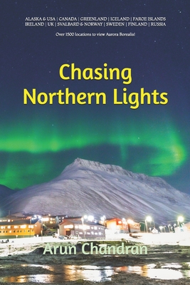 Chasing Northern Lights: Over 1500 locations to view the Aurora Borealis! - Chandran, Arun