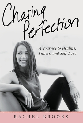 Chasing Perfection: A Journey to Healing, Fitness, and Self-Love - Brooks, Rachel