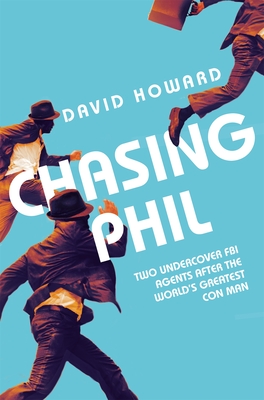 Chasing Phil: The Adventures of Two Undercover FBI Agents with the World's Most Charming Con Man - Howard, David