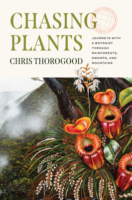 Chasing Plants: Journeys with a Botanist Through Rainforests, Swamps, and Mountains - Thorogood, Chris