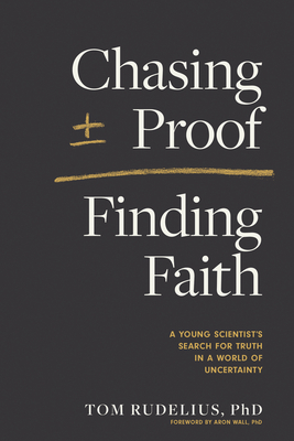 Chasing Proof, Finding Faith: A Young Scientist's Search for Truth in a World of Uncertainty - Rudelius, Tom, and Wall, Aron (Foreword by)