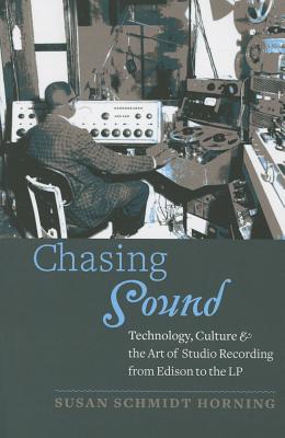 Chasing Sound: Technology, Culture, and the Art of Studio Recording from Edison to the LP - Schmidt Horning, Susan