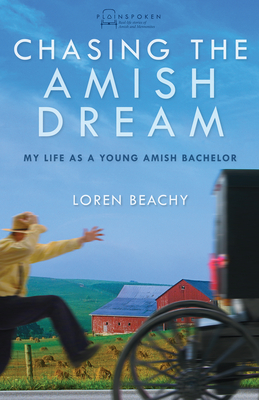 Chasing the Amish Dream: My Life as a Young Amish Bachelor - Beachy, Loren