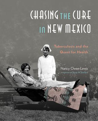 Chasing the Cure In New Mexico: Tuberculosis & the Quest for Health - Owen Lewis, Nancy, and Jensen, Joan M (Foreword by)