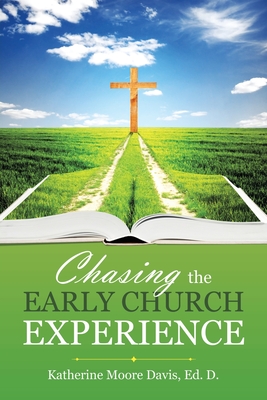 Chasing the Early Church Experience - Davis Ed D, Katherine Moore