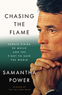 Chasing the Flame: Sergio Vieira de Mello and the Fight to Save the World - Power, Samantha