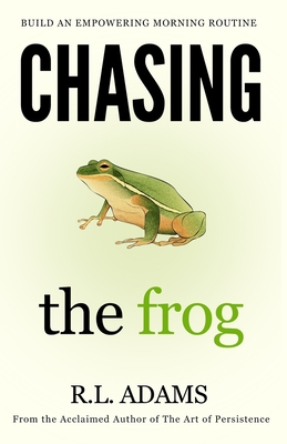 Chasing the Frog: How to Succeed in Life with an Empowering Morning Routine - Adams, R L