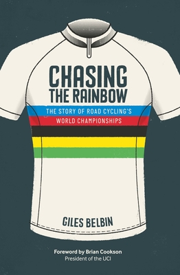 Chasing the Rainbow: The story of road cycling's World Championships - Belbin, Giles, and Cookson, Brian (Foreword by)