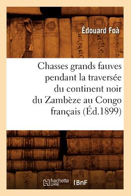 Chasses Grands Fauves Pendant La Travers?e Du Continent Noir Du Zamb?ze Au Congo Fran?ais (?d.1899) - Fo?, ?douard