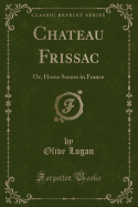 Chateau Frissac: Or, Home Scenes in France (Classic Reprint)