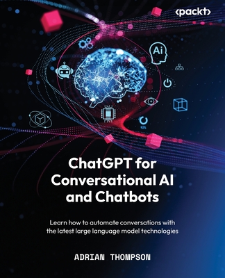 ChatGPT for Conversational AI and Chatbots: Learn how to automate conversations with the latest large language model technologies - Thompson, Adrian