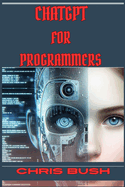 ChatGPT for Programmers: Enhance Your Coding Skills and Boost Productivity with AI-Powered Assistance (2024 Guide)