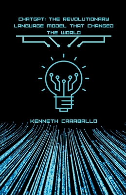 ChatGPT: The Revolutionary Language Model that Changed the World - Caraballo, Kenneth