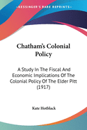 Chatham's Colonial Policy: A Study In The Fiscal And Economic Implications Of The Colonial Policy Of The Elder Pitt (1917)