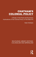 Chatham's Colonial Policy: A Study in the Fiscal and Economic Implications of the Colonial Policy of the Elder Pitt