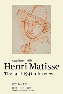 Chatting with Henri Matisse: The Lost 1941 Interview - Matisse, Henri, and Courthion, Pierre, and Miller, Chris (Translated by)