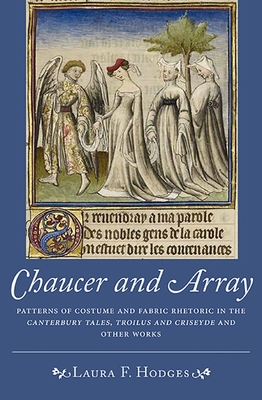 Chaucer and Array: Patterns of Costume and Fabric Rhetoric in the Canterbury Tales, Troilus and Criseyde and Other Works - Hodges, Laura F