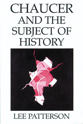 Chaucer and the Subject of History - Patterson, Lee, PH.D.