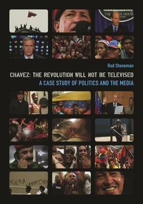 Chavez: The Revolution Will Not Be Televised: A Case Study of Politics and the Media - Stoneman, Rod, Professor