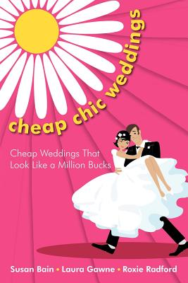Cheap Chic Weddings: Cheap Weddings That Look Like a Million Bucks - Bain, Susan, Professor, and Gawne, Laura, and Radford, Roxie