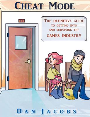 Cheat Mode The Definitive Guide to Getting into and Surviving the Games Industry - Jacobs, Dan