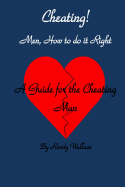 Cheating Men How to Do It Right: A Guide for the Cheating Man