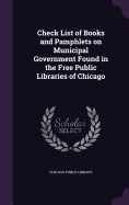 Check List of Books and Pamphlets on Municipal Government Found in the Free Public Libraries of Chicago