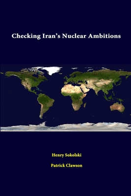 Checking Iran's Nuclear Ambitions - Sokolski, Henry, and Clawson, Patrick, and Institute, Strategic Studies