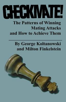 Checkmate! The Patterns of Winning Mating Attacks and How to Achieve them - Koltanowski, George, and Finkelstein, Milton, and Sloan, Sam (Introduction by)