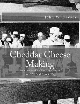 Cheddar Cheese Making: How To Make Cheddar Cheese the Old Fashioned Way - Chambers, Sam (Introduction by), and Decker, John W