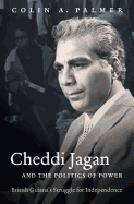 Cheddi Jagan and the Politics of Power: British Guiana's Struggle for Independence