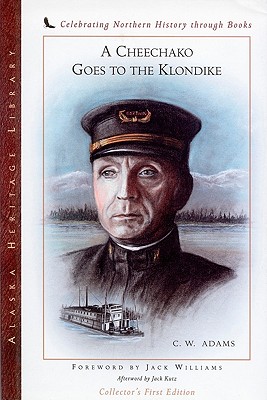 Cheechako Goes to the Klondike - Adams, Charles W, and Williams, Jack (Foreword by), and Kutz, Jack (Afterword by)
